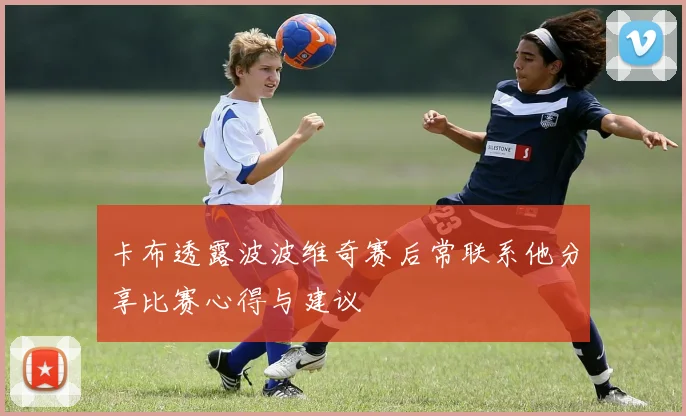 卡布透露波波维奇赛后常联系他分享比赛心得与建议