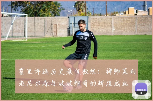 霍里评选历史最佳教练：禅师莱利老尼尔森与波波维奇的辉煌成就