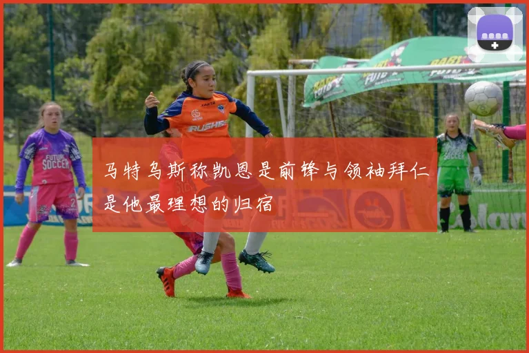 马特乌斯称凯恩是前锋与领袖拜仁是他最理想的归宿