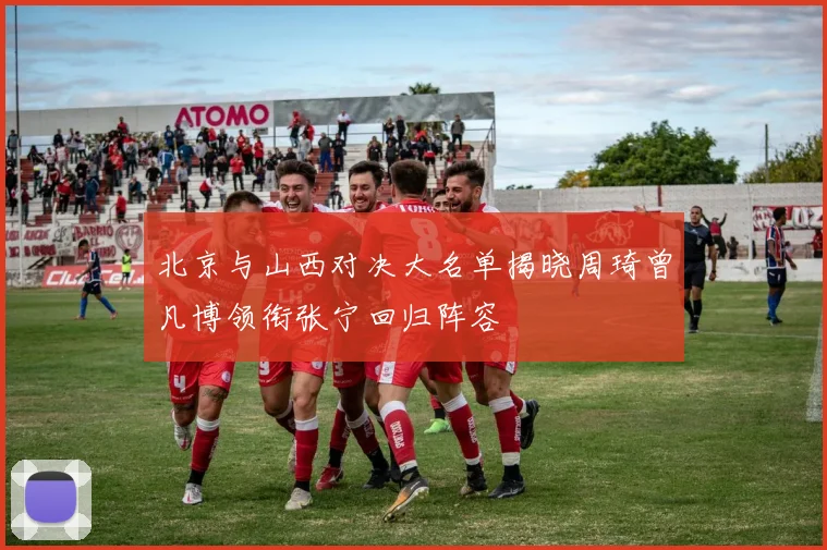 北京与山西对决大名单揭晓周琦曾凡博领衔张宁回归阵容