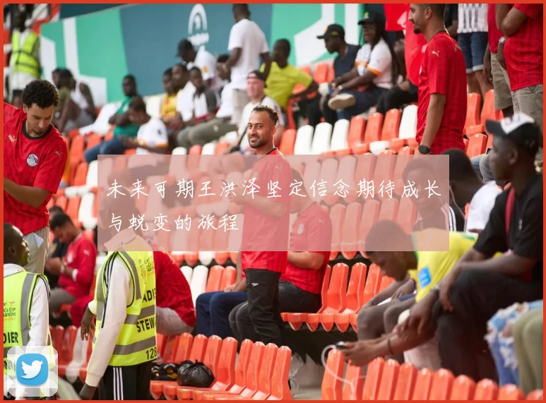 未来可期王洪泽坚定信念期待成长与蜕变的旅程