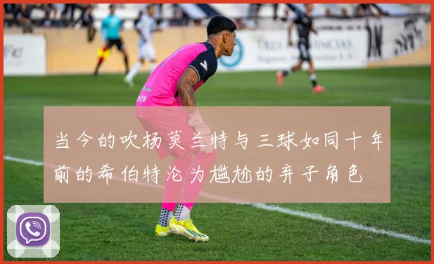 当今的吹杨莫兰特与三球如同十年前的希伯特沦为尴尬的弃子角色