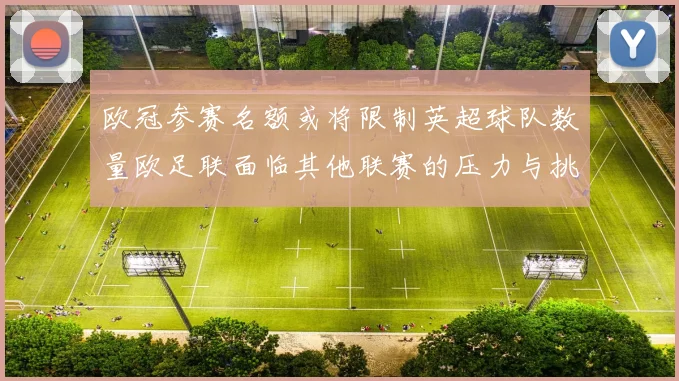 欧冠参赛名额或将限制英超球队数量欧足联面临其他联赛的压力与挑战