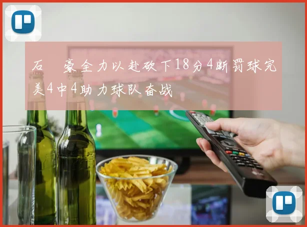 石洺豪全力以赴砍下18分4断罚球完美4中4助力球队奋战