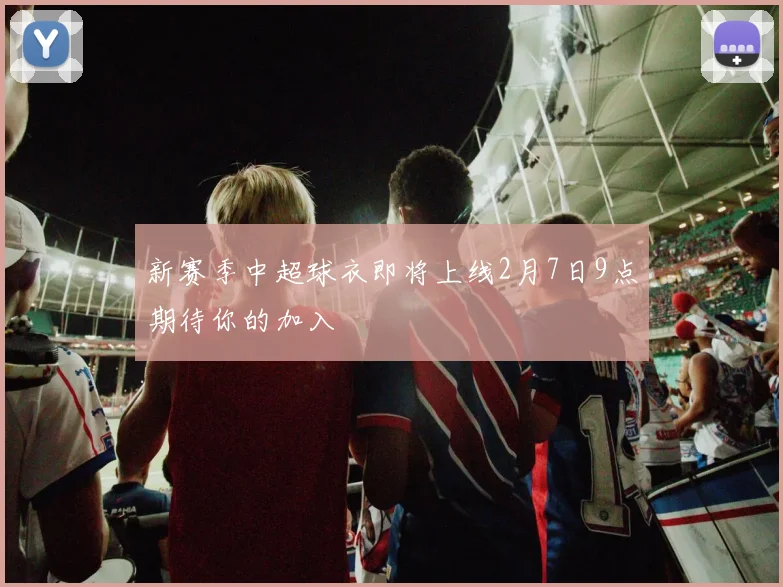 新赛季中超球衣即将上线2月7日9点期待你的加入
