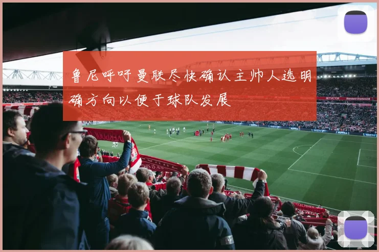 鲁尼呼吁曼联尽快确认主帅人选明确方向以便于球队发展
