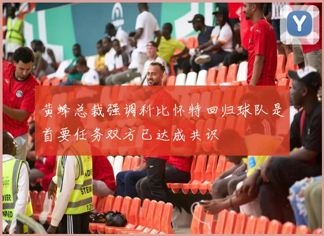 黄蜂总裁强调科比怀特回归球队是首要任务双方已达成共识