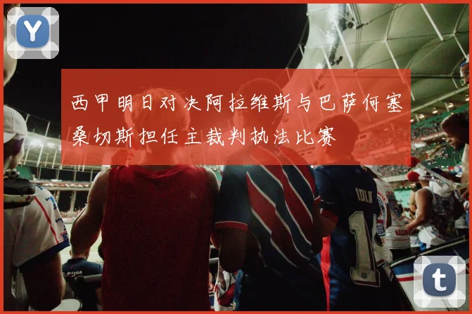 西甲明日对决阿拉维斯与巴萨何塞桑切斯担任主裁判执法比赛