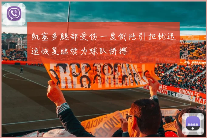 凯塞多腿部受伤一度倒地引担忧迅速恢复继续为球队拼搏