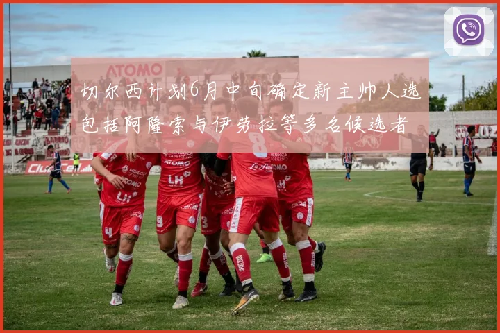 切尔西计划6月中旬确定新主帅人选包括阿隆索与伊劳拉等多名候选者